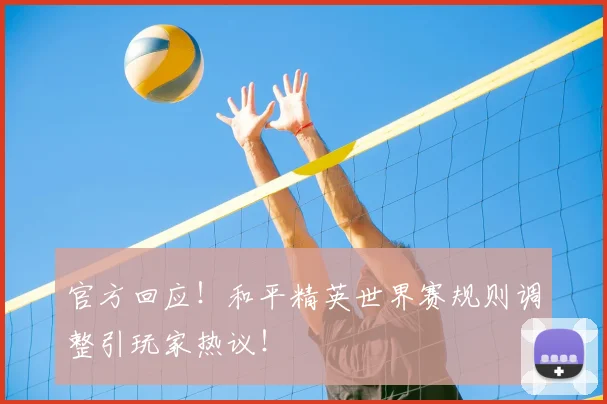 官方回应！和平精英世界赛规则调整引玩家热议！