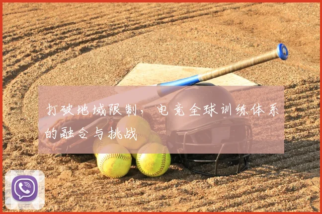 打破地域限制，电竞全球训练体系的融合与挑战