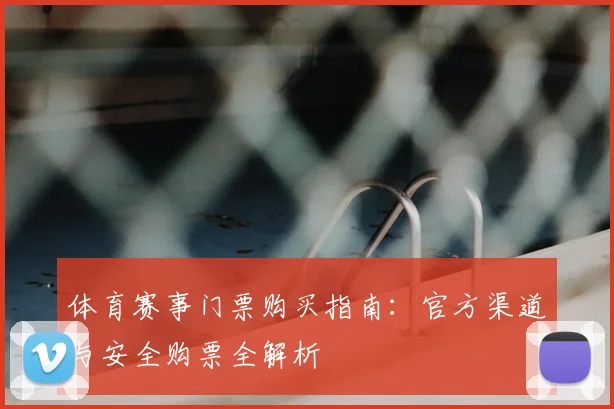 体育赛事门票购买指南：官方渠道与安全购票全解析