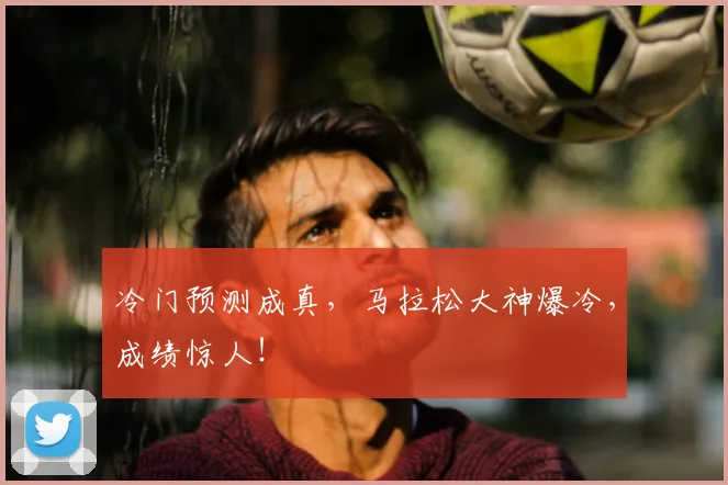 冷门预测成真，马拉松大神爆冷，成绩惊人！