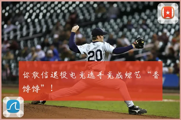 你敢信退役电竞选手竟成综艺“香饽饽”!