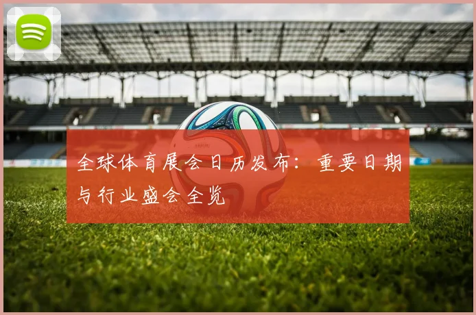 全球体育展会日历发布：重要日期与行业盛会全览