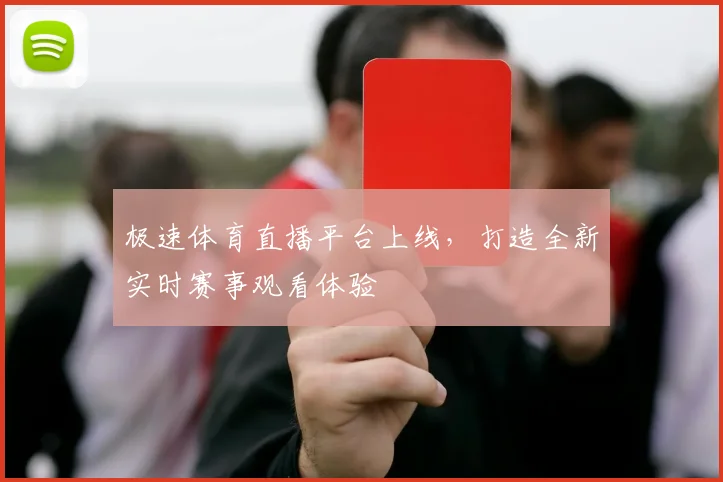 极速体育直播平台上线，打造全新实时赛事观看体验
